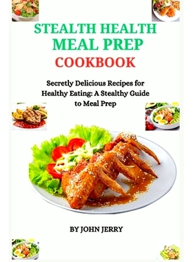 预订 Stealth Health Meal Prep Cookbook: Secretly Delicious Recipes for Healthy Eating: A Stealthy Guide to Meal Prep: 97