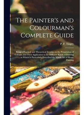 预订 The Painter’s and Colourman’s Complete Guide: Being a Practical and Theoretical Treatise on the Preparation of Co