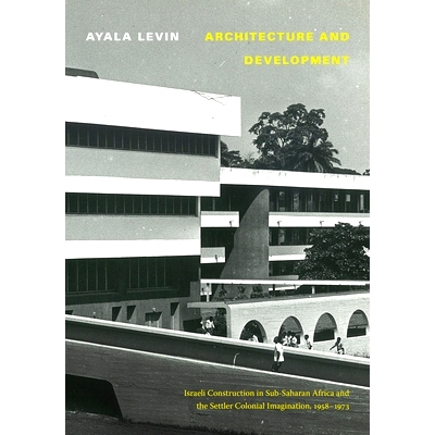 预订 Architecture and Development: Israeli Construction in Sub-Saharan Africa and the Settler Colonial Imagination, 1958