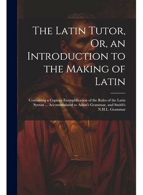 预订 The Latin Tutor, Or, an Introduction to the Making of Latin: Containing a Copious Exemplification of the Rules of t