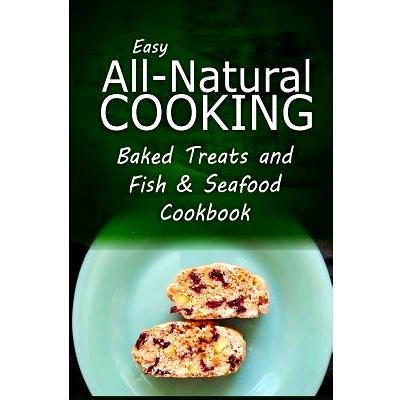 预订 Easy All-Natural Cooking - Baked Treats and Fish & Seafood Cookbook: Easy Healthy Recipes Made With Natural Ingredi