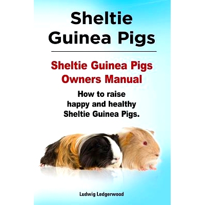 预订 Sheltie Guinea Pigs. Sheltie Guinea Pigs Owners Manual. How to raise happy and healthy Sheltie Guinea Pigs.: 978191