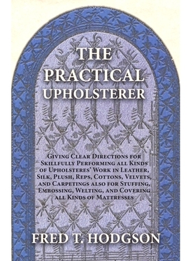 预订 The Practical Upholsterer Giving Clear Directions for Skillfully Performing all Kinds of Upholsteres' Work: Leather