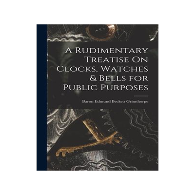 [预订]A Rudimentary Treatise On Clocks, Watches & Bells for Public Purposes 9781016268615