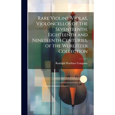预订 Rare Violins, Violas, Violoncellos of the Seventeenth, Eighteenth and Nineteenth Centuries, of the Wurlitzer Collec