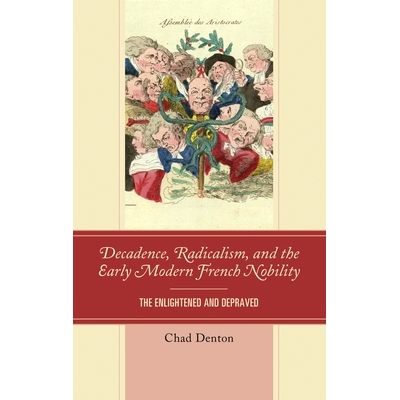 预订 Decadence, Radicalism, and the Early Modern French Nobility: The Enlightened and Depraved 颓废、激进主义与近代法国*