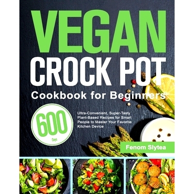 预订 Vegan Crock Pot Cookbook for Beginners: 600-Day Ultra-Convenient, Super-Tasty Plant-Based Recipes for Smart People