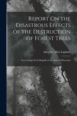 [预订]Report On the Disastrous Effects of the Destruction of Forest Trees: Now Going On So Rapidly in the  9781016338318
