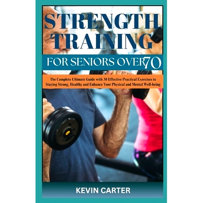 预订 Strength Training for Seniors Over 70: The Complete Ultimate Guide with 30 Effective Practical Exercises to Staying