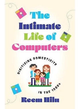 预订 The Intimate Life of Computers: Digitizing Domesticity in the 1980s 计算机的私密生活：20世纪80年代家庭生活的数字化: