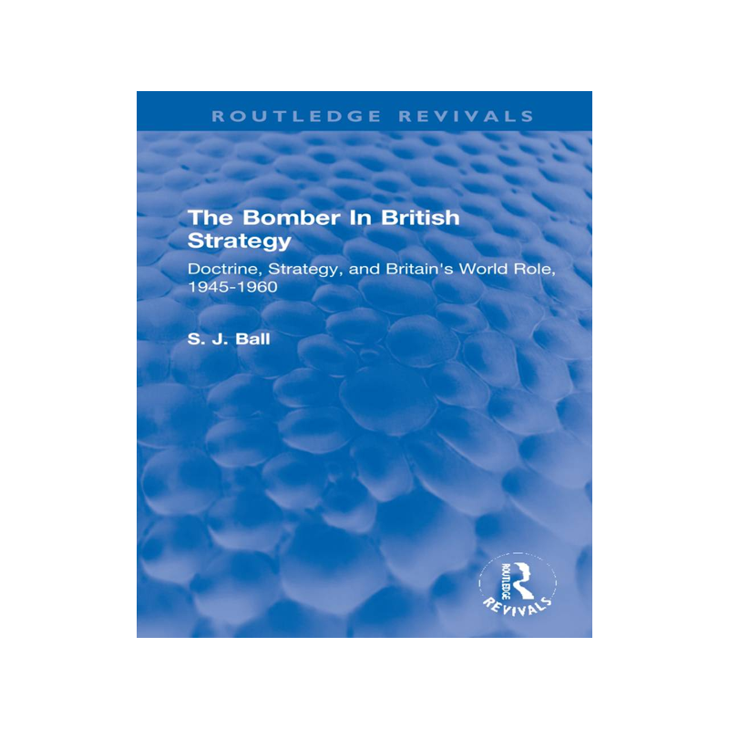 [预订]The Bomber in British Strategy: Doctrine, Strategy, and Britain’s World Role, 1945-1960