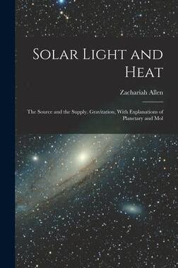 [预订]Solar Light and Heat: The Source and the Supply. Gravitation, With Explanations of Planetary and Mol 9781016926577