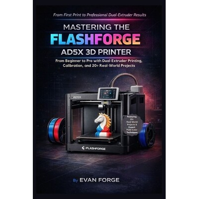预订 Mastering the Flashforge AD5X 3D Printer: From Beginner to Pro with Dual-Extruder Printing, Calibration, and 20+ Re
