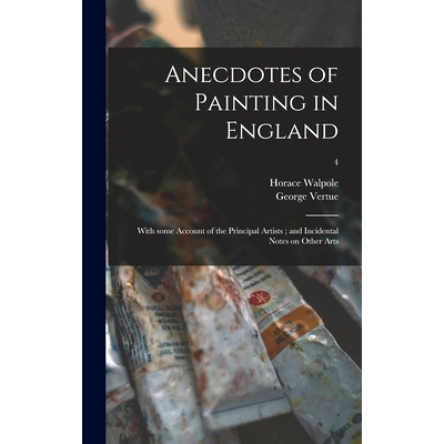 预订 Anecdotes of Painting in England: With Some Account of the Principal Artists; and Incidental Notes on Other Arts; 4