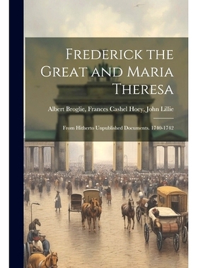 预订 Frederick the Great and Maria Theresa: From Hitherto Unpublished Documents. 1740-1742: 9781022011106