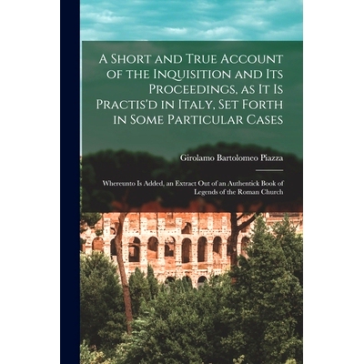 预订 A Short and True Account of the Inquisition and its Proceedings, as it is Practis’d in Italy, set Forth in Some Pa