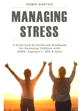 预订 Managing Stress: A Girlfriend-To-Girlfriend Handbook for Parenting Children with ADHD, Asperger’s, SPD & More: 978