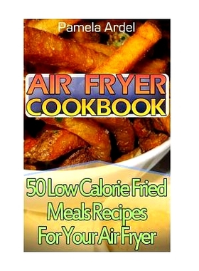 预订 Air Fryer Cookbook: 30 Low Calorie Fried Meals Recipes For Your Air Fryer: (air fryer chicken, Paleo, Vegan, Instan