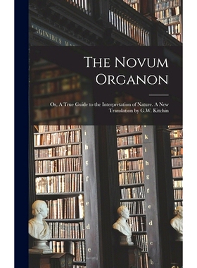 预订 The Novum Organon; or, A True Guide to the Interpretation of Nature. A new Translation by G.W. Kitchin: 97810170203