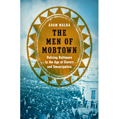 预订 The Men of Mobtown: Policing Baltimore in the Age of Slavery and Emancipation 蒙博敦的人：奴隶制和解放时代的巴尔的