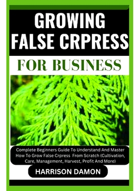 预订 Growing False Crpress for Business: Complete Beginners Guide To Understand And Master How To Grow False Crpress Fro