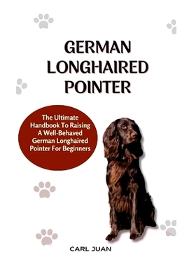 预订 German Longhaired Pointer: The Ultimate Handbook To Raising A Well-Behaved German Longhaired Pointer For Beginners: