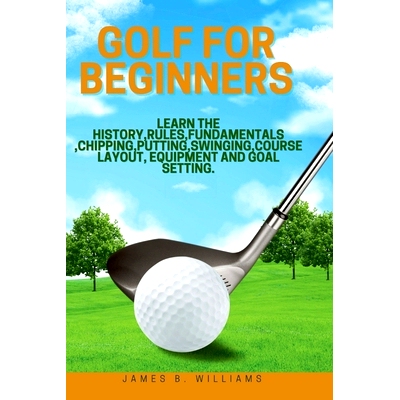 预订 Golf For Beginners: : Learn the History, Rules, Fundamentals, Chipping, Putting, Swinging, Course Layout, Equipment