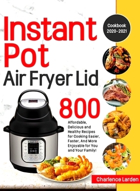 预订 Instant Pot Air Fryer Lid Cookbook 2020-2021: 800 Affordable, Delicious and Healthy Recipes for Cooking Easier, Fas