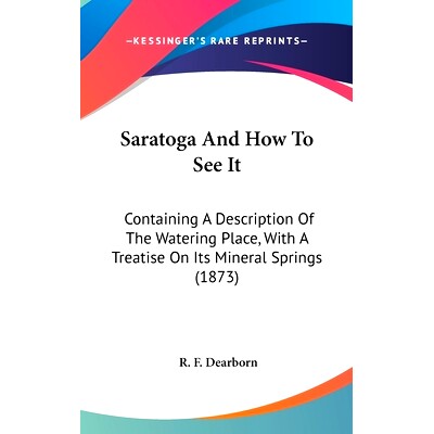 预订 Saratoga and How to See It: Containing a Description of the Watering Place, with a Treatise on Its Mineral Springs