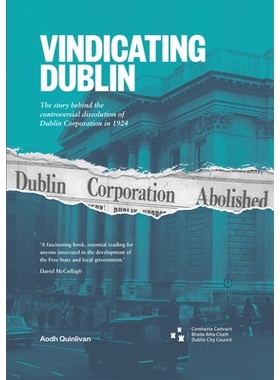 预订 Vindicating Dublin: The story behind the controversial dissolution of Dublin Corporation in 1924 维护都柏林：1924年