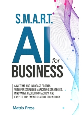 预订 S.M.A.R.T. AI for Business: Save Time and Increase Profits with Personalized Marketing Strategies, Effective Recrui