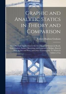 [预订]Graphic and Analytic Statics in Theory and Comparison: Their Practical Application to the Treatment  9781021660046