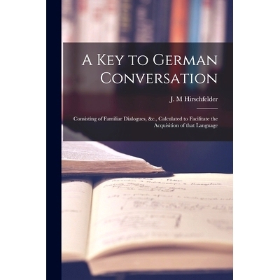 预订 A Key to German Conversation [microform]: Consisting of Familiar Dialogues, &c., Calculated to Facilitate the Acqui