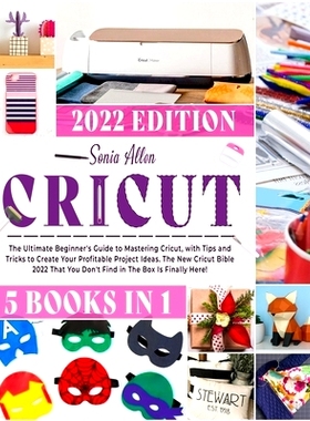 预订 Cricut 5 in 1: The Ultimate Beginner's Guide to Mastering Cricut, with Tips and Tricks to Create Your Profitable Pr