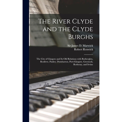 预订 The River Clyde and the Clyde Burghs: the City of Glasgow and Its Old Relations With Rutherglen, Renfrew, Paisley,