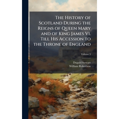 预订 The History of Scotland During the Reigns of Queen Mary and of King James Vi. Till His Accession to the Throne of E