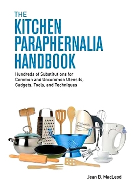 预订 The Kitchen Paraphernalia Handbook: Hundreds of Substitutions for Common and Uncommon Utensils, Gadgets, Tools, and