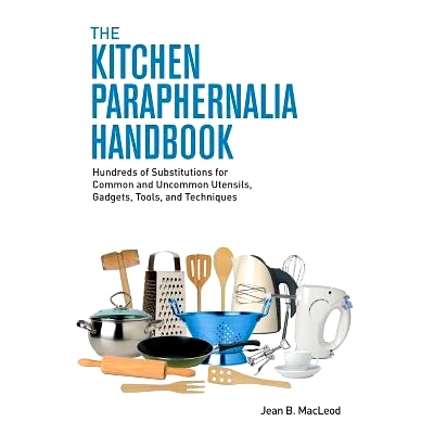 预订 The Kitchen Paraphernalia Handbook: Hundreds of Substitutions for Common and Uncommon Utensils, Gadgets, Tools, and