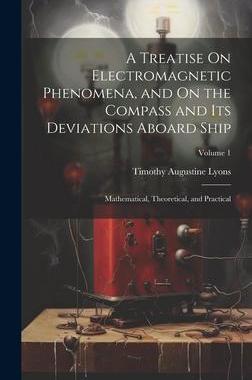 [预订]A Treatise On Electromagnetic Phenomena, and On the Compass and Its Deviations Aboard Ship: Mathemat 9781021146915