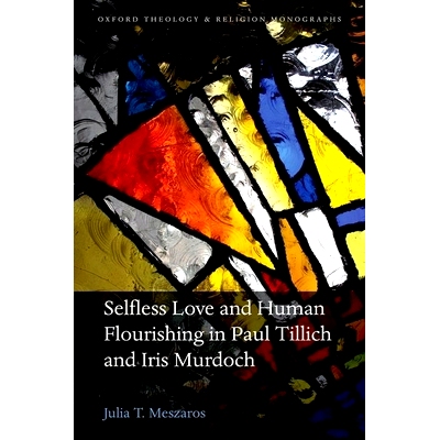 预订 Selfless Love and Human Flourishing in Paul Tillich and Iris Murdoch 蒂利希与默多克的无私的爱和人类繁荣: 9780198765