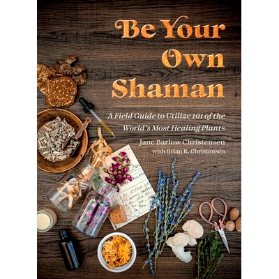 预订 Be Your Own Shaman: A Field Guide to Utilize 101 of the World’s Most Healing Plants: 9781510781146