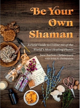 预订 Be Your Own Shaman: A Field Guide to Utilize 101 of the World’s Most Healing Plants: 9781510781146