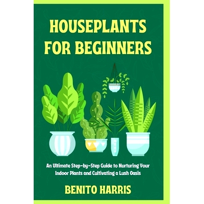 预订 Houseplants for Beginners: An Ultimate Step-by-Step Guide to Nurturing Your Indoor Plants and Cultivating a Lush Oa