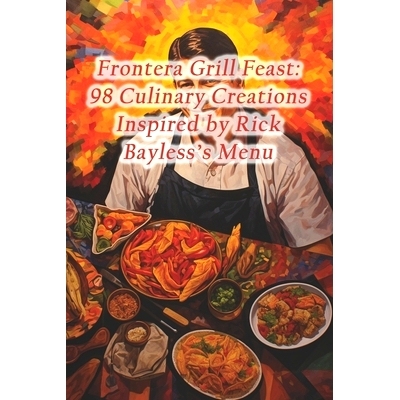 预订 Frontera Grill Feast: 98 Culinary Creations Inspired by Rick Bayless’s Menu: 9798875753893