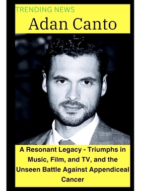 预订 Adan Canto: A Resonant Legacy - Triumphs in Music, Film, and TV, and the Unseen Battle Against Appendiceal Cancer: