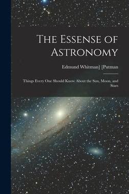 [预订]The Essense of Astronomy: Things Every One Should Know About the Sun, Moon, and Stars 9781015477308