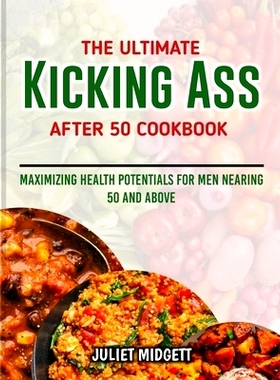 预订 The Ultimate Kicking Ass After 50 Cookbook: Maximizing Health Potentials for Men Nearing 50 and Above: 979886764166