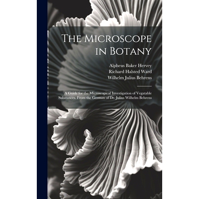 预订 The Microscope in Botany: A Guide for the Microscopical Investigation of Vegatable Substances. From the German of D