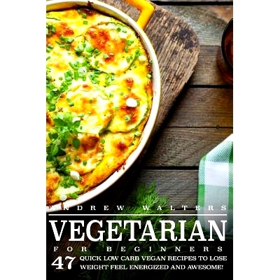 预订 Vegetarian: Vegetarian Diet for Beginners: 47 Quick Low Carb Vegan Recipes to Lose Weight, Feel Energized and Aweso