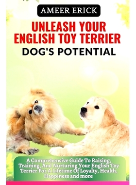预订 Unleash Your English Toy Terrier Dog’s Potential: A Comprehensive Guide To Raising, Training, And Nurturing Your E